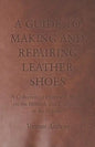 A Guide to Making and Repairing Leather Shoes - A Collection of Historical Articles on the Methods and Equipment of the Cobbler - Paperback