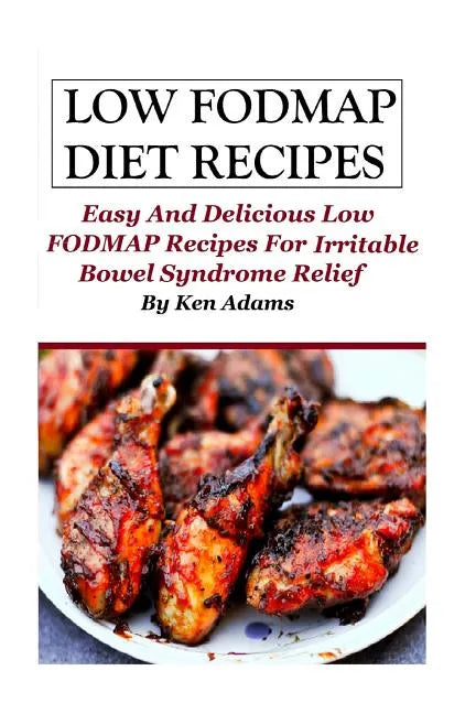 Low FODMAP Diet Recipes: Easy and Delicious Low FODMAP Recipes For Irritable Bowel Syndrome Relief - Paperback