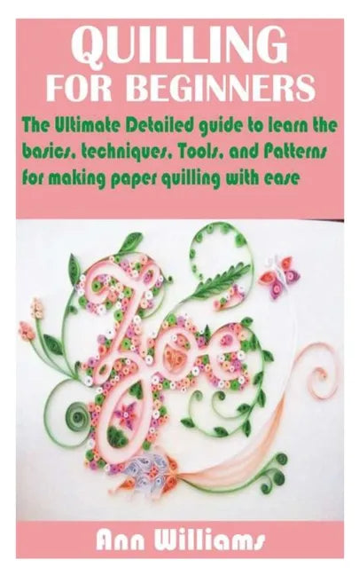 Quilling for Beginners: The Ultimate Detailed guide to learn the basics, techniques, Tools, and Patterns for making paper quilling with ease - Paperback