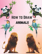 How To Draw Animals For Kids 9-12: Simple And Easy Step-by-step Guide Book To Draw Cute Animals - Paperback