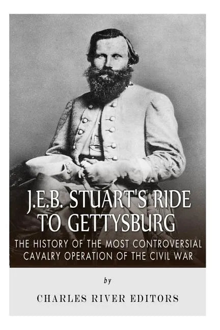 J.E.B. Stuart's Ride to Gettysburg: The History of the Most Controversial Cavalry Operation of the Civil War - Paperback