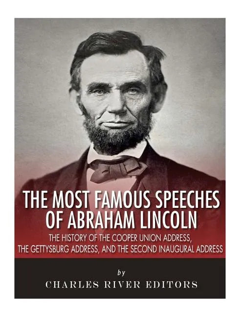 The Most Famous Speeches of Abraham Lincoln: The History of the Cooper Union Address, the Gettysburg Address, and the Second Inaugural Address - Paperback