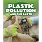 Plastic Pollution and Our Earth - Library Binding