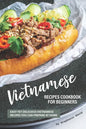 Vietnamese Recipes Cookbook for Beginners: Easy Yet Delicious Vietnamese Recipes You can Prepare at Home - Paperback