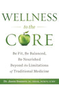 Wellness to the Core: Be Fit, Be Nourished, Be Balanced Beyond the Limitations of Traditional Medicine - Paperback