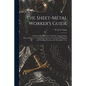 The Sheet-metal Worker's Guide: a Practical Handbook for Tinsmiths, Coppersmiths, Zincworkers, Etc., Comprising Numerous Geometrical Diagrams and Work - Paperback