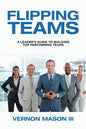 Flipping Teams: A Leader's Guide to Building Top Performing Teams - Paperback