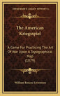 The American Kriegsspiel: A Game For Practicing The Art Of War Upon A Topographical Map (1879) - Hardcover
