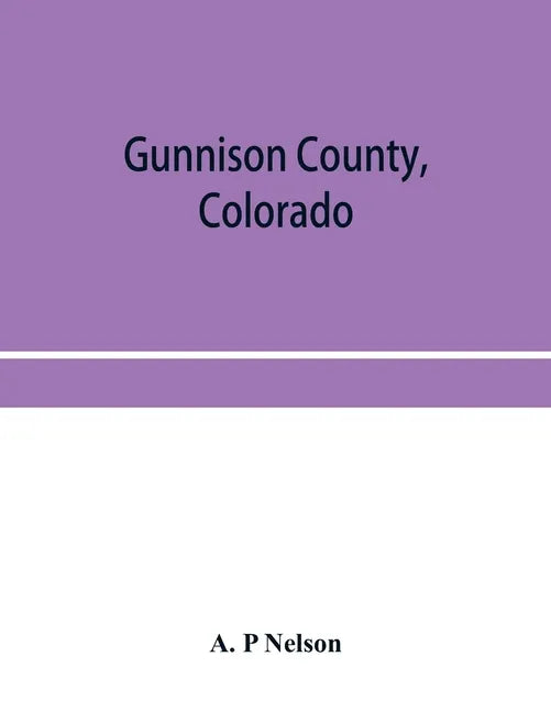 Gunnison County, Colorado; the majestic empire of the Western Slope; what it is and those who have made it - Paperback