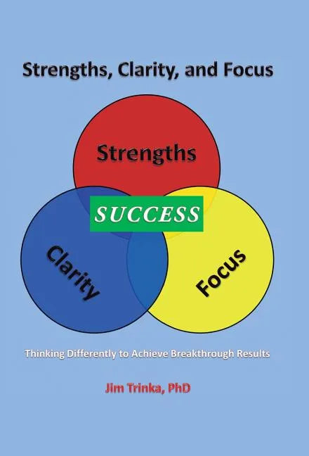 Strengths, Clarity, and Focus: Thinking Differently to Achieve Breakthrough Results - Hardcover