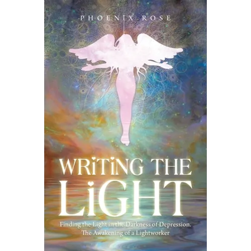 Writing the Light: Finding the Light in the Darkness of Depression. the Awakening of a Lightworker - Paperback