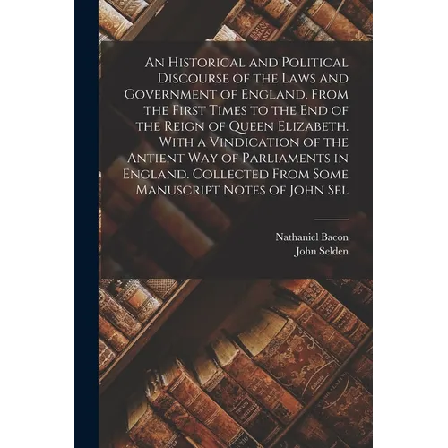 An Historical and Political Discourse of the Laws and Government of England, From the First Times to the end of the Reign of Queen Elizabeth. With a V - Paperback
