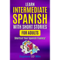 Learn Intermediate Spanish with Short Stories for Adults: Shortcut Your Spanish Fluency! - Paperback