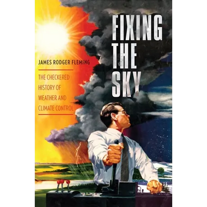 Fixing the Sky: The Checkered History of Weather and Climate Control - Paperback