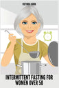 Intermittent Fasting for Women Over 50: Winning Formula to Reset Your Metabolism, Delay Aging, and Lose Weight with Healthy Recipes - Paperback