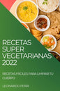 Recetas Super Vegetarianas 2022: Recetas Fáciles Para Limpiar Tu Cuerpo - Paperback