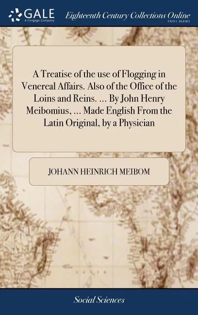 A Treatise of the use of Flogging in Venereal Affairs. Also of the Office of the Loins and Reins. ... By John Henry Meibomius, ... Made English From t - Hardcover
