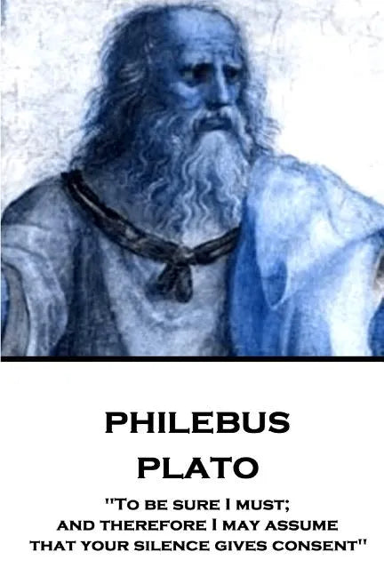 Plato - Philebus: "To be sure I must; and therefore I may assume that your silence gives consent" - Paperback