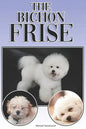 The Bichon Frise: A Complete and Comprehensive Beginners Guide To: Buying, Owning, Health, Grooming, Training, Obedience, Understanding - Paperback