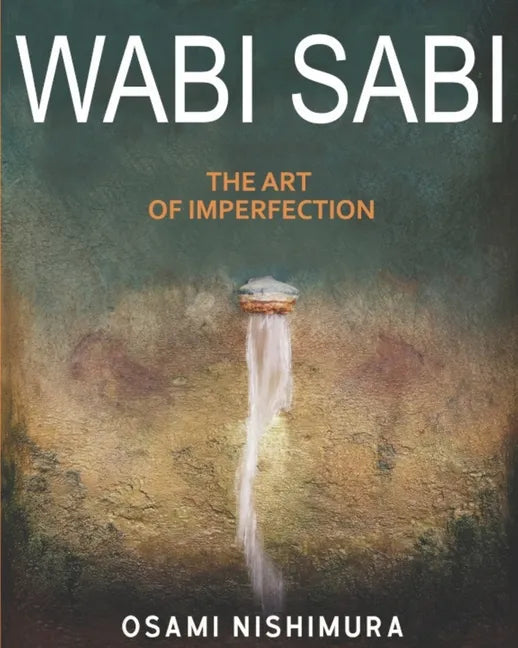 Wabi Sabi The Art of Imperfection: Discover the traditional Japanese Aesthetics and Learn How to Enjoy the Beauty of Imperfection and Live a Wabi-Sabi - Paperback