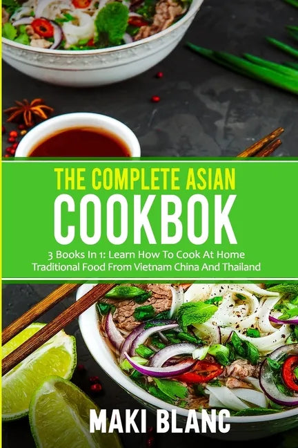 The Complete Asian Cookbook: 3 Books In 1: Learn How To Cook At Home Traditional Food From Vietnam China And Thailand - Paperback