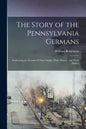 The Story of the Pennsylvania Germans; Embracing an Account of Their Origin, Their History, and Their Dialect - Paperback