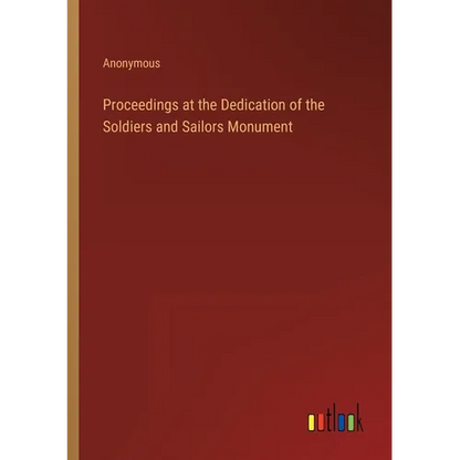 Proceedings at the Dedication of the Soldiers and Sailors Monument - Paperback
