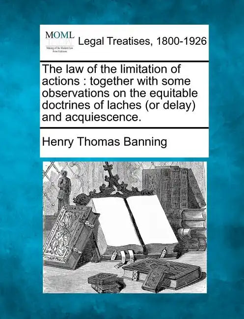 The Law of the Limitation of Actions: Together with Some Observations on the Equitable Doctrines of Laches (or Delay) and Acquiescence. - Paperback