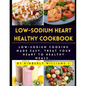Low-sodium Heart Healthy Cookbook: Low-Sodium Cooking Made Easy, Treat Your Heart to Healthy Meals. - Paperback