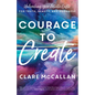 Courage to Create: Unleashing Your Artistic Gifts for Truth, Beauty, and Goodness - Paperback