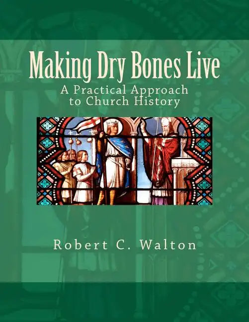 Making Dry Bones Live: A Practical Approach to Church History - Paperback