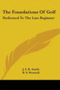 The Foundations Of Golf: Dedicated To The Late Beginner - Paperback