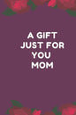 A Gift Just For You Mom: the perfect gift for mom from sons, daughters for any occasion: Christmas, thanksgiving, birthday or mothers day. - Paperback