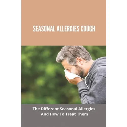 Seasonal Allergies Cough: The Different Seasonal Allergies And How To Treat Them: Treatments For Hay Fever - Paperback