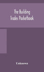 The building trades pocketbook; a handy manual of reference on building construction, including structural design, masonry, bricklaying, carpentry, jo - Hardcover