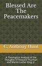 Blessed Are The Peacemakers: A Theological Analysis of the Thoughts of Howard Thurman and Martin Luther King, Jr. - Paperback