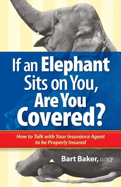 If an Elephant Sits on You, Are You Covered?: How to Talk with Your Insurance Agent to be Properly Insured - Paperback