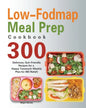 Low-Fodmap Meal Prep Cookbook: 300 Delicious, Gut-Friendly Recipes for a Happy Tummy(4-Weekly Plan for IBS Relief) - Paperback