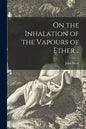 On the Inhalation of the Vapours of Ether .. - Paperback