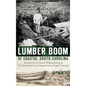The Lumber Boom of Coastal South Carolina: Nineteenth-Century Shipbuilding & the Devastation of Lowcountry Virgin Forests - Hardcover