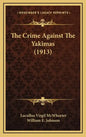 The Crime Against the Yakimas (1913) - Hardcover
