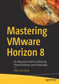Mastering Vmware Horizon 8: An Advanced Guide to Delivering Virtual Desktops and Virtual Apps - Paperback