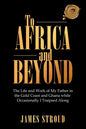 To Africa and Beyond: The Life and Work of My Father in the Gold Coast and Ghana While Occasionally I Traipsed Along - Paperback