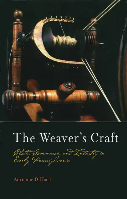 The Weaver's Craft: Cloth, Commerce, and Industry in Early Pennsylvania - Hardcover