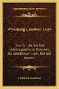 Wyoming Cowboy Days: True to Life, But Not Autobiographical; Romantic, But Not Fiction; Facts, But Not History - Paperback