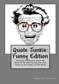 Quote Junkie: Funny Edition: Hundreds Of Hilarious Quotes By Some Of The Most Serious Men And Women In The History Of The World - Paperback
