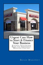 Urgent Care How to Start & Finance Your Business: Business Procedures Book for Emergencies Medicine Centers - Paperback
