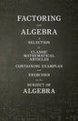 Factoring and Algebra - A Selection of Classic Mathematical Articles Containing Examples and Exercises on the Subject of Algebra (Mathematics Series) - Paperback