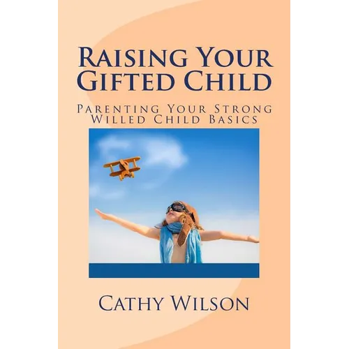 Raising Your Gifted Child: Parenting Your Strong Willed Child Basics - Paperback