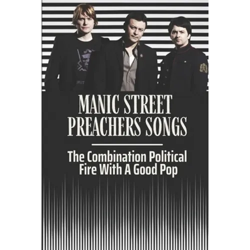 Manic Street Preachers Songs: The Combination Political Fire With A Good Pop: Manic Street Preachers Artists - Paperback